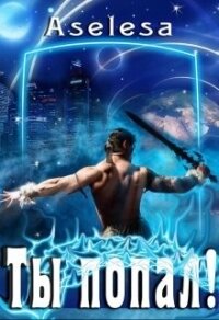 Ты попал! (СИ) - Арсеньева Аселина