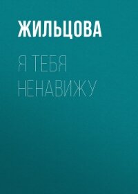 Я тебя ненавижу - Жильцова Наталья