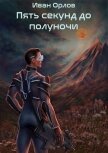 Читать книгу Пять секунд до полуночи (СИ), автор Орлов Иван Алексеевич Пять секунд до полуночи (СИ) - Орлов Иван Алексеевич