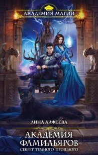Академия фамильяров. Секрет темного прошлого - Алфеева Лина