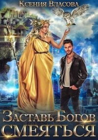 Заставь богов смеяться (СИ) - Власова Ксения