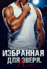 Избранная для Зверя. Алекс (СИ) - Торн Виктория