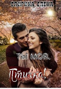 Ты моя, Птичка! (СИ) - Елена Спирина