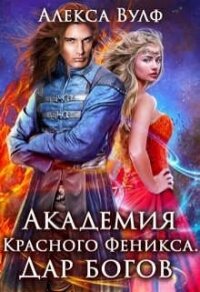 Академия Красного Феникса. Дар богов (СИ) - Вулф Алекса