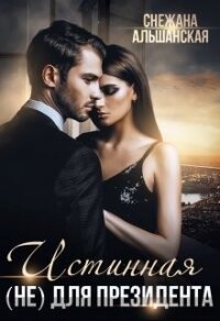 Истинная (не) для президента (СИ) - Альшанская Снежана