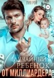 Случайный ребенок от миллиардера - Лия Рой
