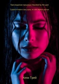 Преследуемая прошлым (СИ) - Трей Хели
