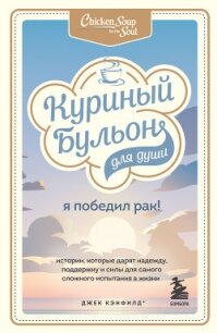 Куриный бульон для души. Я победил рак! Истории, которые дарят надежду, поддержку и силы для самого  - Хансен Марк Виктор