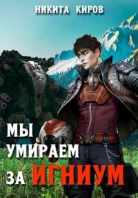 Мы умираем за Игниум (СИ) - Киров Никита