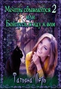 Мечты сбываются 2 или Бойтесь, я иду к вам (СИ) - Лель Татьяна