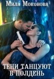 Тени Танцуют в Полдень (СИ) - Моконова Мила