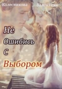 Не ошибись с выбором (СИ) - Колесникова Валентина