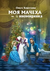 Моя мачеха – иномирянка - Коротаева Ольга