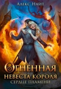 Огненная невеста короля. Сердце Пламени. Часть 1 (СИ) - Найт Алекс