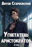 Читать книгу Угнетатель аристократов 3 (СИ), автор Старновский Антон Угнетатель аристократов 3 (СИ) - Старновский Антон