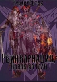 Реинкарнация, новое начало (СИ) - "TyrantRetre"