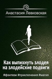 Как выпихнуть злодея на злодейские подвиги (СИ) - Левковская Анастасия "Тирэль"