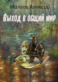 Выход в общий мир (СИ) - Алексий Малеев