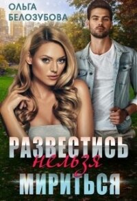 Развестись нельзя мириться (СИ) - Белозубова Ольга