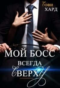 Мой босс всегда сверху (СИ) - Хард Софи