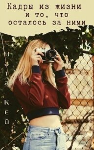 Кадры из жизни и то, что осталось за ними (СИ) - Кей Ната