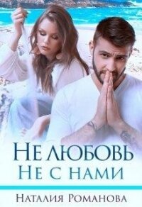 Не любовь. Не с нами (СИ) - Романова Наталия