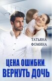 Цена ошибки. Вернуть дочь (СИ) - Фомина Татьяна