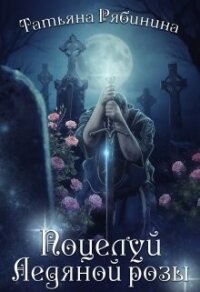 Поцелуй Ледяной розы (СИ) - Рябинина Татьяна