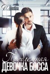 Проблемная девочка босса (СИ) - "Walentina"