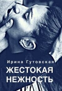 Жестокая нежность (СИ) - Гутовская Ирина