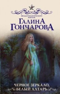 Черное зеркало, белый алтарь(СИ) - Гончарова Галина Дмитриевна