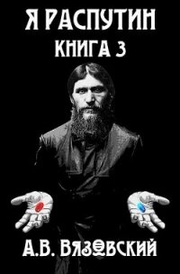 Я Распутин. Книга третья (СИ) - Вязовский Алексей