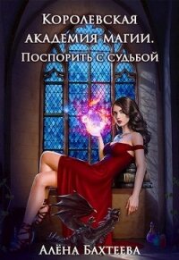 Королевская Академия Магии. Поспорить с судьбой (СИ) - Бахтеева Алёна