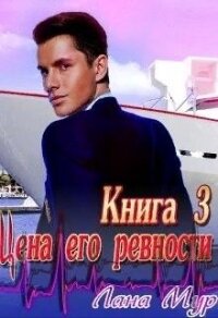 Цена его ревности. Книга 3 (СИ) - Мур Лана