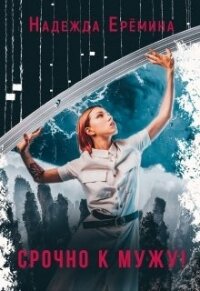 Срочно к мужу! (СИ) - Ерёмина Надежда "Надежда Ерёмина"