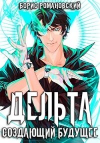 Дельта. Том III: Создающий будущее (СИ) - Романовский Борис