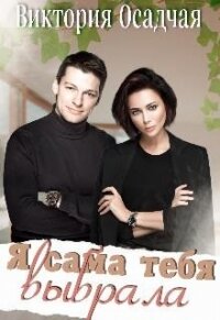 Я сама тебя выбрала (СИ) - Осадчая Виктория