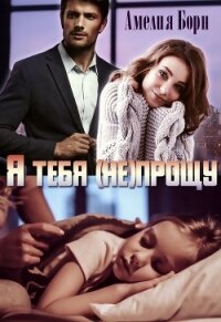 Я тебя (не) прощу (СИ) - Борн Амелия