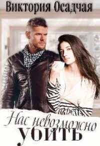 Нас невозможно убить (СИ) - Осадчая Виктория