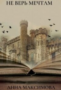 Не верь мечтам (СИ) - Анна Дарк (KuCeHa)