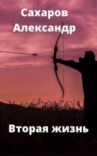 Вторая жизнь (СИ) - Сахаров Александр Иванович