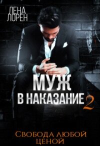 Муж в наказание-2. Свобода любой ценой (СИ) - Лорен Лена