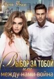 Выбор за тобой, или между нами война (СИ) - Фокс Алиша
