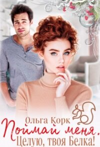 Поймай меня. Целую, твоя Белка! (СИ) - Корк Ольга