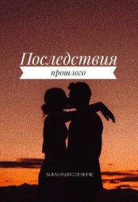 Последствия прошлого (СИ) - "Sunshinemoonshine"