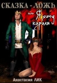 Сказка - ложь или Я хочу короля (СИ) - Лик Анастасия Владимировна