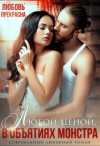 В объятиях монстра. Любой ценой (СИ) - Прекрасна Любовь