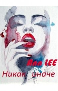 Читать книгу Никак иначе (СИ), автор "Ann Lee" Никак иначе (СИ) - "Ann Lee"