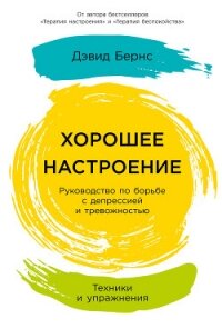 Хорошее настроение: Руководство по борьбе с депрессией и тревожностью. Техники и упражнения - Бернс Дэвид
