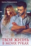 Читать книгу Твоя жизнь в моих руках (СИ), автор Рахманина Елена Твоя жизнь в моих руках (СИ) - Рахманина Елена